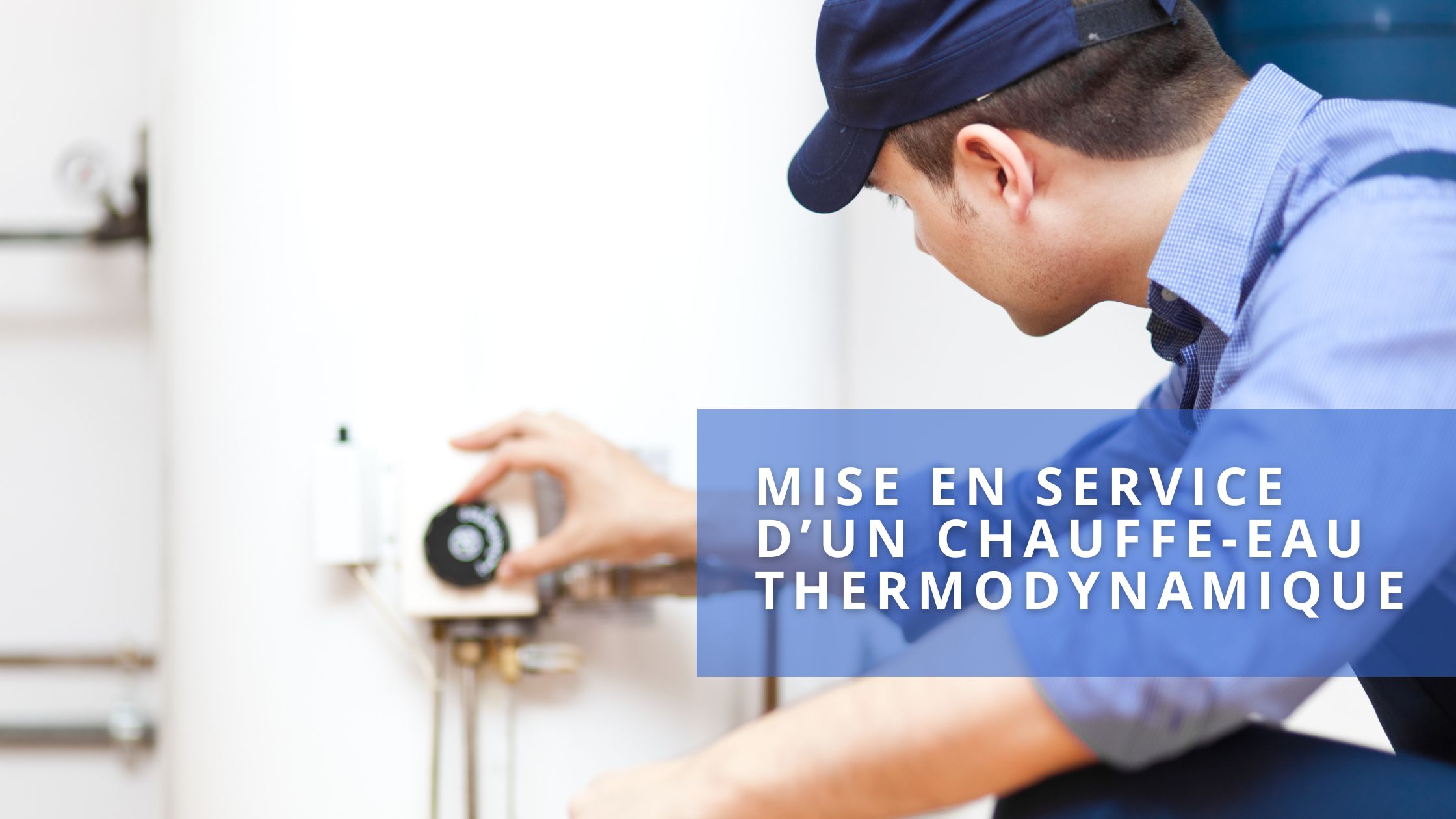 Mise en service chauffe eau thermodynamique obligatoire